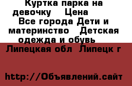 Куртка парка на девочку  › Цена ­ 700 - Все города Дети и материнство » Детская одежда и обувь   . Липецкая обл.,Липецк г.